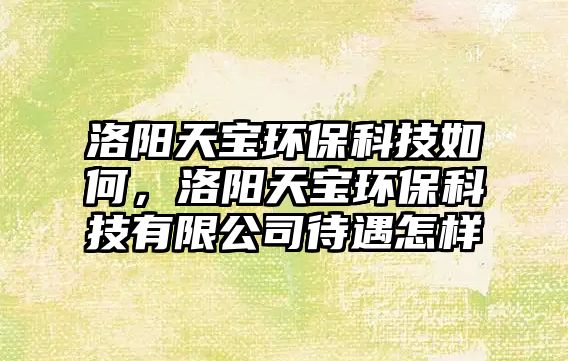 洛陽(yáng)天寶環(huán)?？萍既绾?，洛陽(yáng)天寶環(huán)保科技有限公司待遇怎樣
