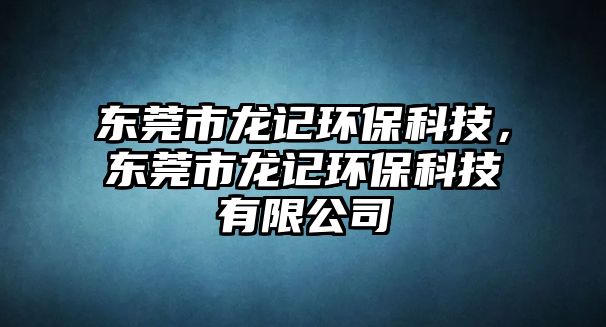 東莞市龍記環(huán)?？萍迹瑬|莞市龍記環(huán)?？萍加邢薰?/> 
									</a>
									<h4 class=
