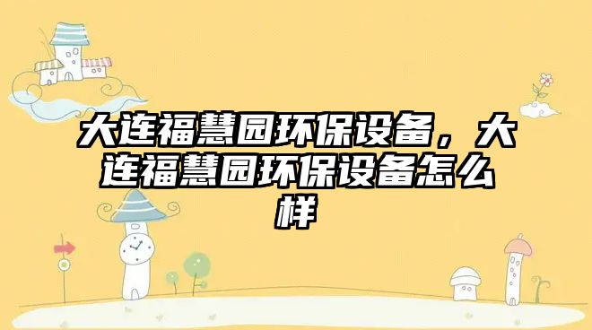 大連?；蹐@環(huán)保設備，大連?；蹐@環(huán)保設備怎么樣