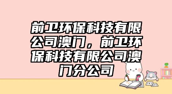 前衛(wèi)環(huán)保科技有限公司澳門，前衛(wèi)環(huán)?？萍加邢薰景拈T分公司