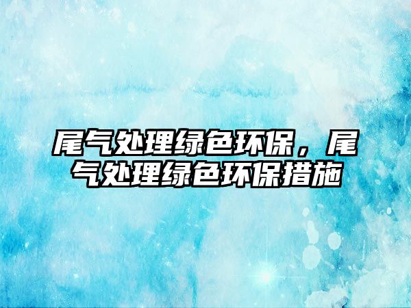 尾氣處理綠色環(huán)保，尾氣處理綠色環(huán)保措施