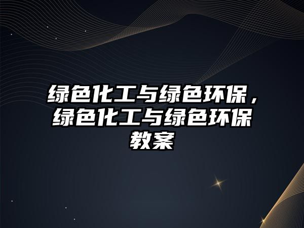 綠色化工與綠色環(huán)保，綠色化工與綠色環(huán)保教案