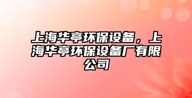 上海華亭環(huán)保設(shè)備，上海華亭環(huán)保設(shè)備廠有限公司