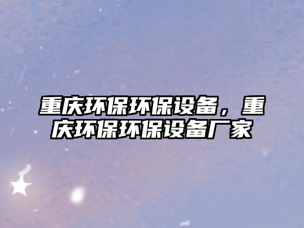 重慶環(huán)保環(huán)保設(shè)備，重慶環(huán)保環(huán)保設(shè)備廠家