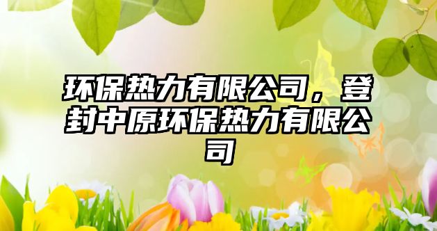 環(huán)保熱力有限公司，登封中原環(huán)保熱力有限公司