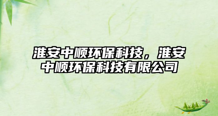淮安中順環(huán)保科技，淮安中順環(huán)?？萍加邢薰? class=