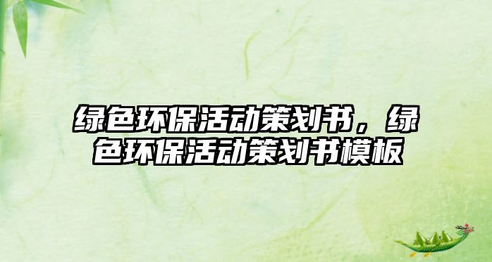 綠色環(huán)?；顒?dòng)策劃書(shū)，綠色環(huán)?；顒?dòng)策劃書(shū)模板