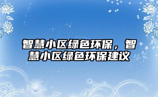 智慧小區(qū)綠色環(huán)保，智慧小區(qū)綠色環(huán)保建議