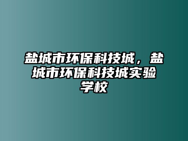 鹽城市環(huán)?？萍汲?，鹽城市環(huán)保科技城實(shí)驗(yàn)學(xué)校