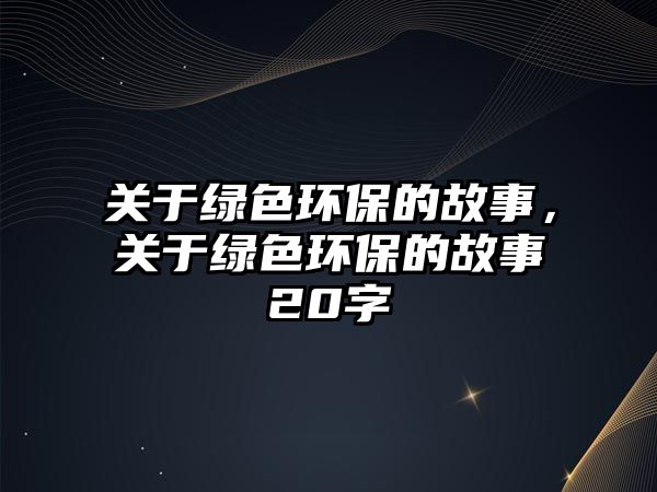關于綠色環(huán)保的故事，關于綠色環(huán)保的故事20字