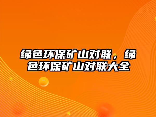 綠色環(huán)保礦山對聯(lián)，綠色環(huán)保礦山對聯(lián)大全
