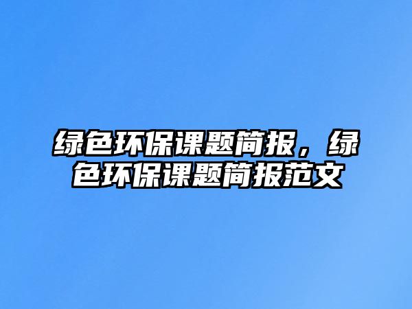 綠色環(huán)保課題簡報，綠色環(huán)保課題簡報范文