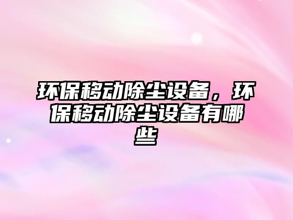環(huán)保移動(dòng)除塵設(shè)備，環(huán)保移動(dòng)除塵設(shè)備有哪些