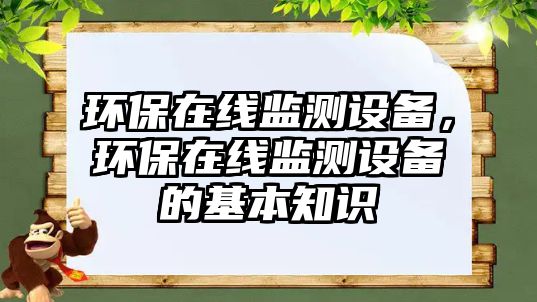 環(huán)保在線監(jiān)測(cè)設(shè)備，環(huán)保在線監(jiān)測(cè)設(shè)備的基本知識(shí)