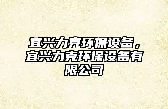 宜興力克環(huán)保設(shè)備，宜興力克環(huán)保設(shè)備有限公司