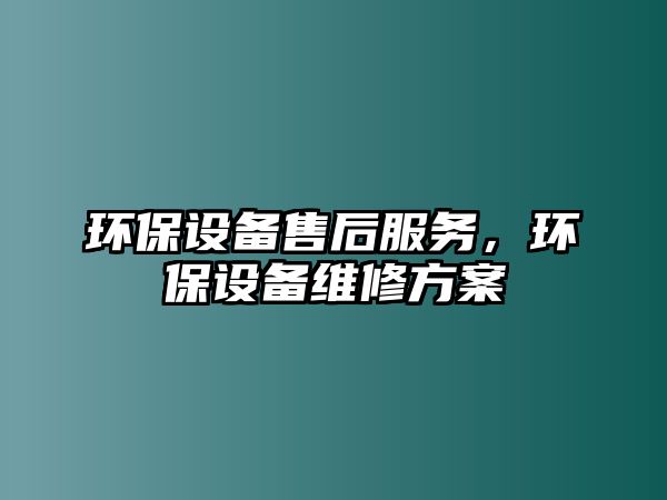 環(huán)保設備售后服務，環(huán)保設備維修方案
