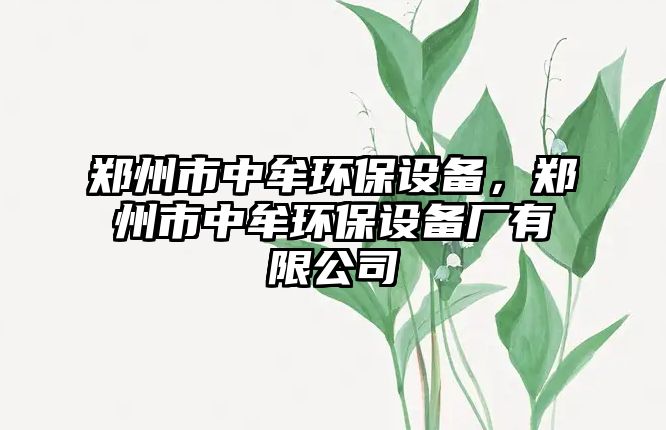 鄭州市中牟環(huán)保設(shè)備，鄭州市中牟環(huán)保設(shè)備廠有限公司