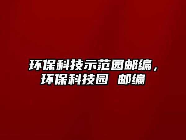 環(huán)?？萍际痉秷@郵編，環(huán)?？萍紙@ 郵編