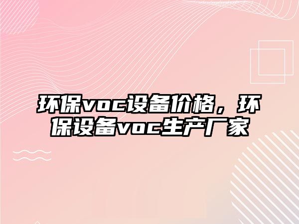 環(huán)保voc設(shè)備價(jià)格，環(huán)保設(shè)備voc生產(chǎn)廠家
