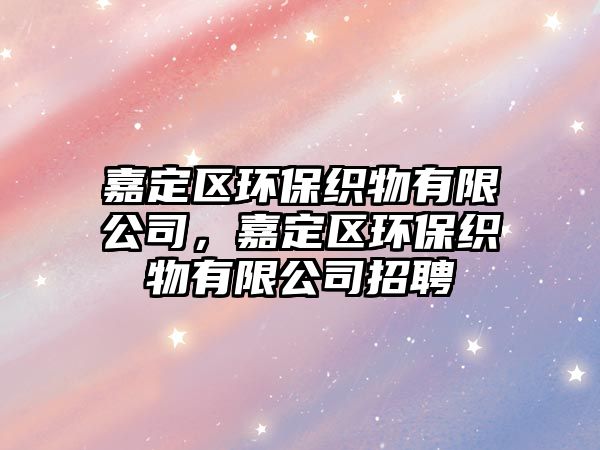 嘉定區(qū)環(huán)保織物有限公司，嘉定區(qū)環(huán)?？椢镉邢薰菊衅? class=