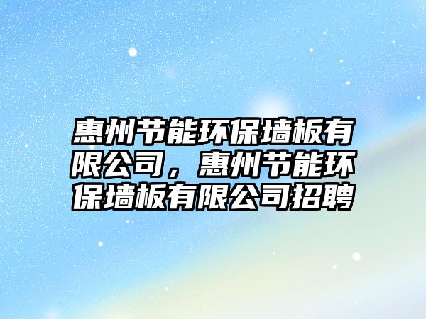 惠州節(jié)能環(huán)保墻板有限公司，惠州節(jié)能環(huán)保墻板有限公司招聘