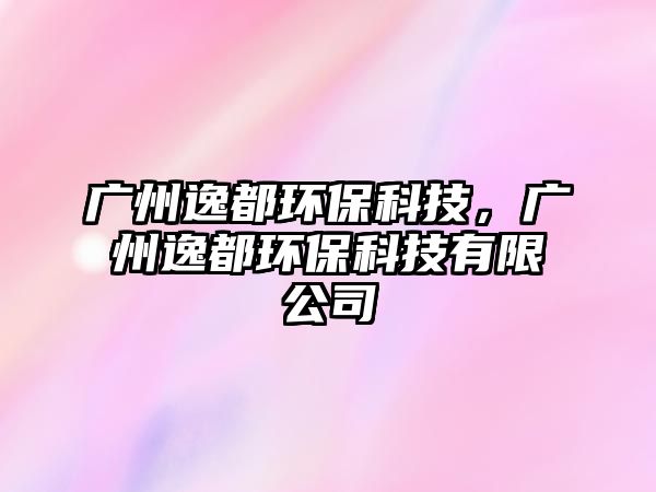 廣州逸都環(huán)?？萍?，廣州逸都環(huán)保科技有限公司