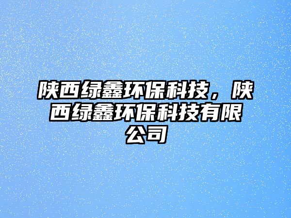 陜西綠鑫環(huán)?？萍?，陜西綠鑫環(huán)?？萍加邢薰?/> 
									</a>
									<h4 class=