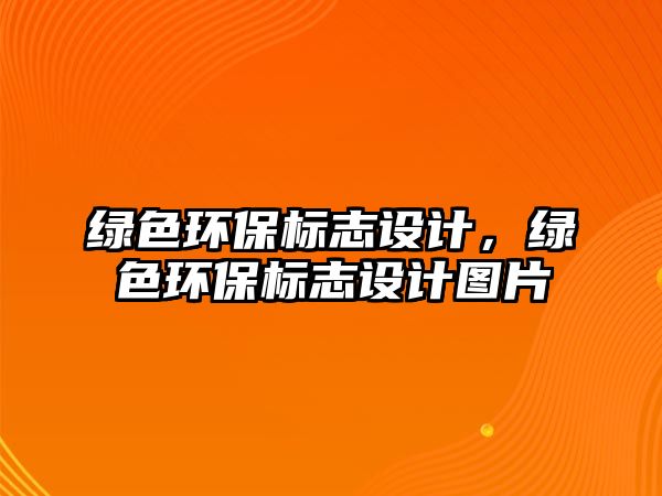 綠色環(huán)保標(biāo)志設(shè)計，綠色環(huán)保標(biāo)志設(shè)計圖片