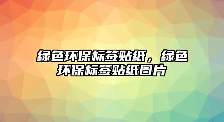 綠色環(huán)保標簽貼紙，綠色環(huán)保標簽貼紙圖片