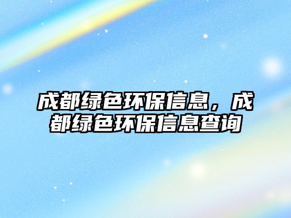 成都綠色環(huán)保信息，成都綠色環(huán)保信息查詢