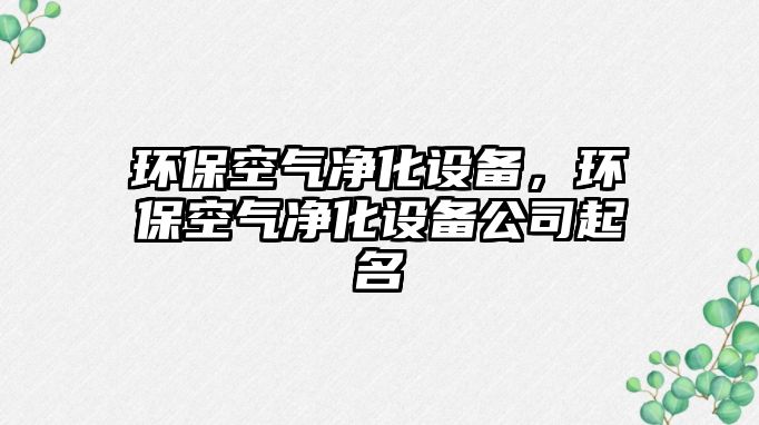 環(huán)保空氣凈化設(shè)備，環(huán)保空氣凈化設(shè)備公司起名