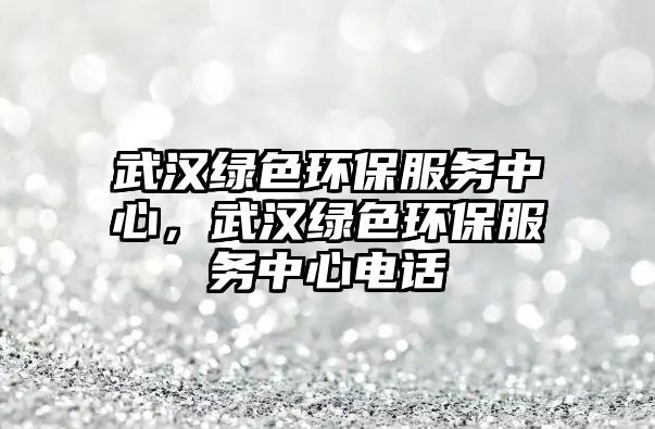 武漢綠色環(huán)保服務(wù)中心，武漢綠色環(huán)保服務(wù)中心電話(huà)