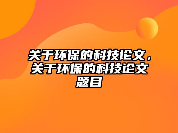 關(guān)于環(huán)保的科技論文，關(guān)于環(huán)保的科技論文題目