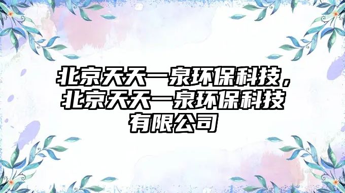 北京天天一泉環(huán)?？萍?，北京天天一泉環(huán)?？萍加邢薰?/> 
									</a>
									<h4 class=
