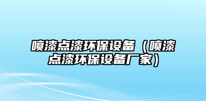 噴漆點漆環(huán)保設(shè)備（噴漆點漆環(huán)保設(shè)備廠家）