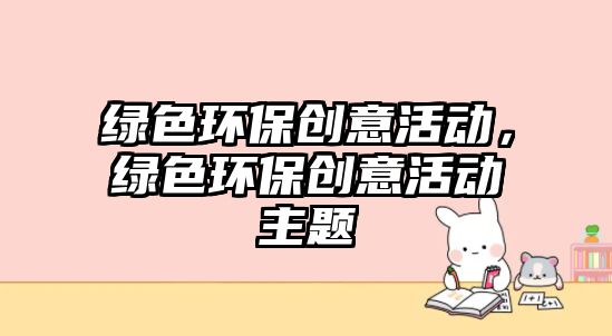 綠色環(huán)保創(chuàng)意活動，綠色環(huán)保創(chuàng)意活動主題