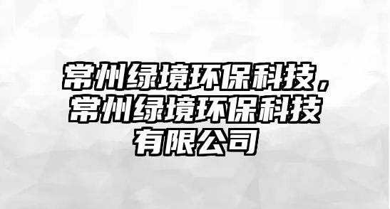 常州綠境環(huán)?？萍迹Ｖ菥G境環(huán)?？萍加邢薰?/> 
									</a>
									<h4 class=