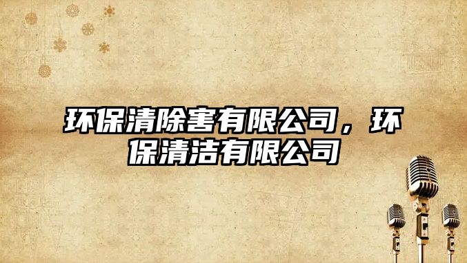 環(huán)保清除害有限公司，環(huán)保清潔有限公司