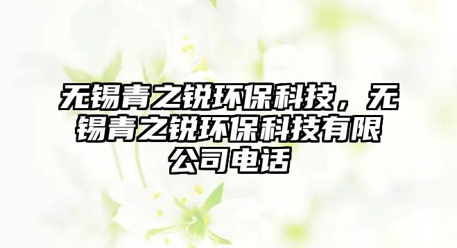 無錫青之銳環(huán)保科技，無錫青之銳環(huán)保科技有限公司電話