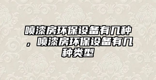 噴漆房環(huán)保設備有幾種，噴漆房環(huán)保設備有幾種類型