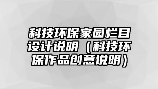 科技環(huán)保家園欄目設(shè)計(jì)說明（科技環(huán)保作品創(chuàng)意說明）
