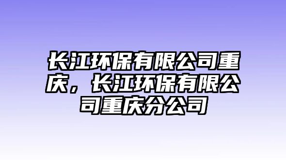 長江環(huán)保有限公司重慶，長江環(huán)保有限公司重慶分公司