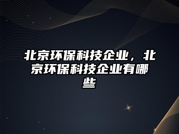 北京環(huán)?？萍计髽I(yè)，北京環(huán)?？萍计髽I(yè)有哪些