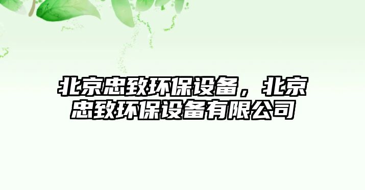 北京忠致環(huán)保設(shè)備，北京忠致環(huán)保設(shè)備有限公司