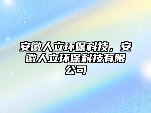 安徽人立環(huán)?？萍?，安徽人立環(huán)?？萍加邢薰?/> 
									</a>
									<h4 class=