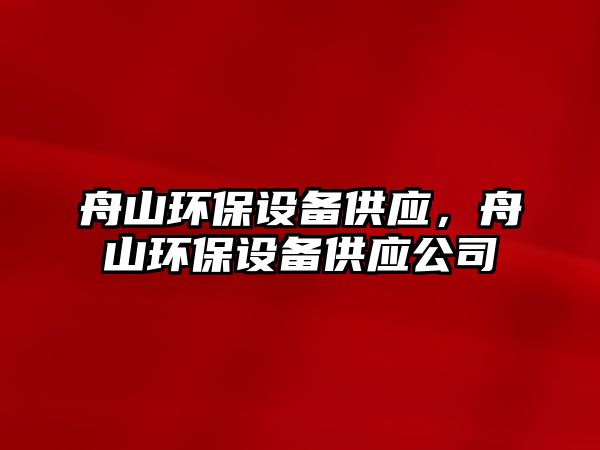 舟山環(huán)保設備供應，舟山環(huán)保設備供應公司
