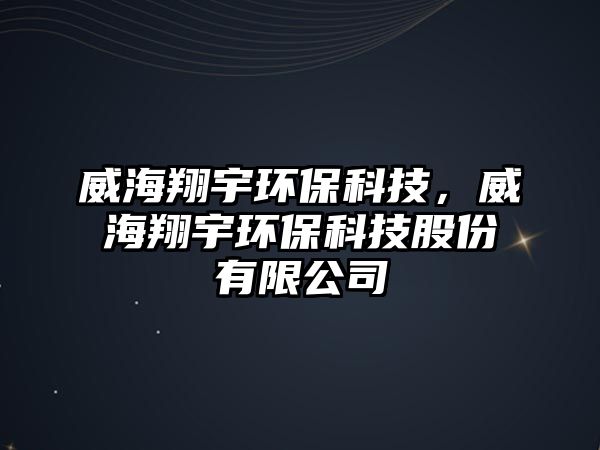威海翔宇環(huán)?？萍迹Ｏ栌瞽h(huán)?？萍脊煞萦邢薰?/> 
									</a>
									<h4 class=