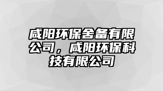 咸陽(yáng)環(huán)保舍備有限公司，咸陽(yáng)環(huán)保科技有限公司