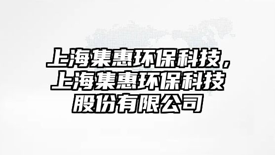 上海集惠環(huán)?？萍迹虾＜莪h(huán)?？萍脊煞萦邢薰? class=