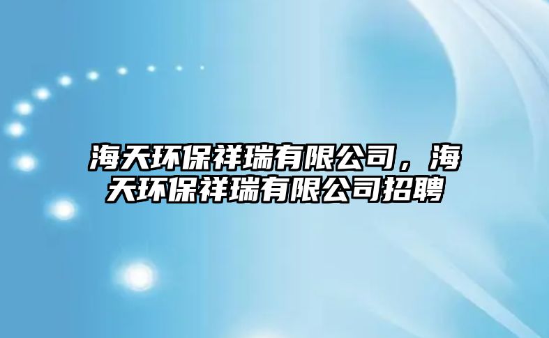 海天環(huán)保祥瑞有限公司，海天環(huán)保祥瑞有限公司招聘